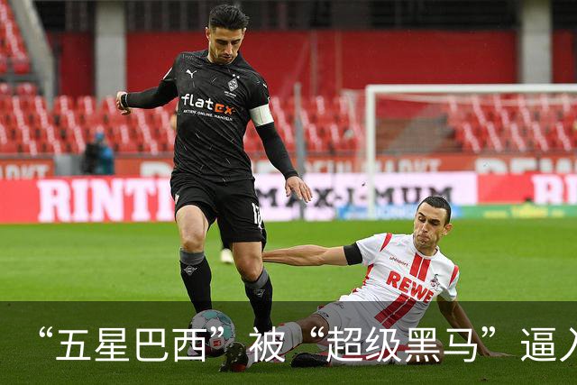“五星巴西”被“超级黑马”逼入绝境，六冠还有可能吗？