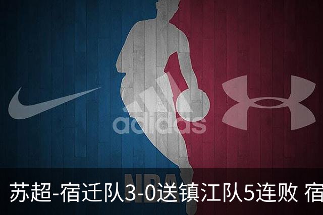 苏超-宿迁队3-0送镇江队5连败 宿迁三人破门镇江队后防两度送礼